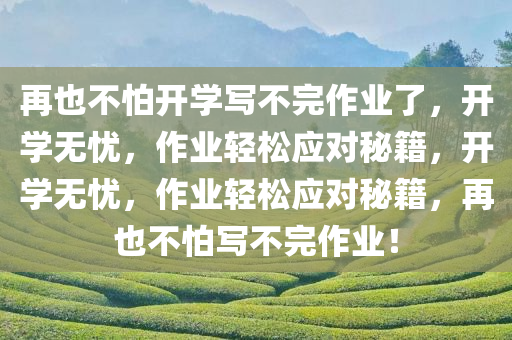 再也不怕开学写不完作业了今晚必出三肖2025_2025新澳门精准免费提供·精确判断，开学无忧，作业轻松应对秘籍，开学无忧，作业轻松应对秘籍，再也不怕写不完作业！