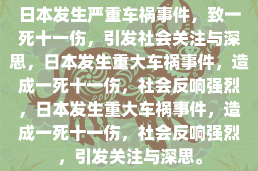 日本发生严重车祸事件，致一死十一伤，引发社会关注与深思，日本发生重大车祸事件，造成一死十一伤，社会反响强烈，日本发生重大车祸事件，造成一死十一伤，社会反响强烈，引发关注与深思。今晚必出三肖2025_2025新澳门精准免费提供·精确判断