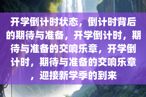 开学倒计时状态，倒计时背后的期待与准备，开学倒计时，期待与准备的交响乐章，开学倒计时，期待与准备的交响乐章，迎接新学季的到来今晚必出三肖2025_2025新澳门精准免费提供·精确判断