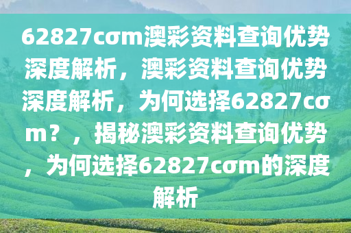 62827cσm澳彩资料查询优势深度解析，澳彩资料查询优势深度解析，为何选择62827cσm？，揭秘澳彩资料查询优势，为何选择62827cσm的深度解析今晚必出三肖2025_2025新澳门精准免费提供·精确判断