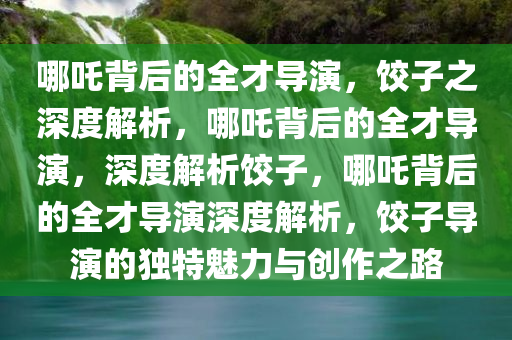 哪吒背后的全才导演，饺子之深度解析，哪吒背后的全才导演，深度解析饺子，哪吒背后的全才导演深度解析，饺子导演的独特魅力与创作之路今晚必出三肖2025_2025新澳门精准免费提供·精确判断