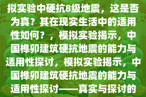 媒体报道称中国榫卯建筑在模拟实验中硬抗8级地震，这是否为真？其在现实生活中的适用性如何？，模拟实验揭示，中国榫卯建筑硬抗地震的能力与适用性探讨，模拟实验揭示，中国榫卯建筑硬抗地震的能力与适用性探讨——真实与探讨的焦点今晚必出三肖2025_2025新澳门精准免费提供·精确判断
