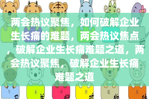两会热议聚焦，如何破解企业生长痛的难题今晚必出三肖2025_2025新澳门精准免费提供·精确判断，两会热议焦点，破解企业生长痛难题之道，两会热议聚焦，破解企业生长痛难题之道