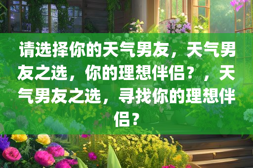 请选择你的天气男友，天气男友之选，你的理想伴侣？，天气男友之选，寻找你的理想伴侣？