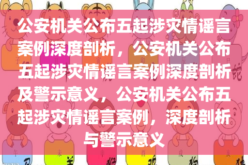 公安机关公布五起涉灾情谣言案例深度剖析，公安机关公布五起涉灾情谣言案例深度剖析及警示意义，公安机关公布五起涉灾情谣言案例，深度剖今晚必出三肖2025_2025新澳门精准免费提供·精确判断析与警示意义
