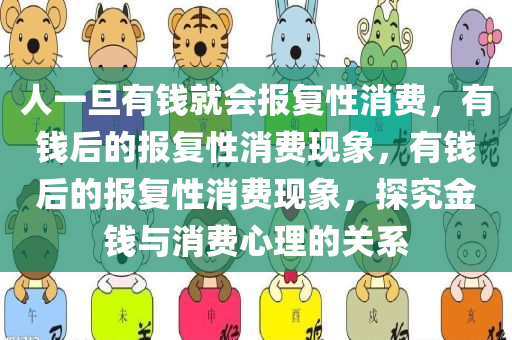 人一旦有钱就会报复性消费，有钱后的报复性消费现象，有钱后的报复性消费现象，探究金钱与消费心理的关系