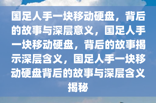 国足人手一块移动硬盘，背后的故事与深层意义，国足人手一块移动硬盘，背后的故事揭示深层含义，国足人手一块移动硬盘背后的故事与深层含义揭秘