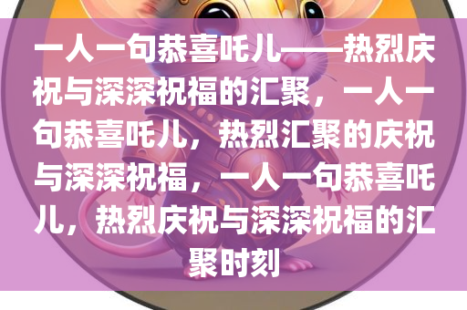 一人一句恭喜吒儿——热烈庆祝与深深祝福的汇聚，一人一句恭喜吒儿，热烈汇聚的庆祝与深深祝福，一人一句恭喜吒儿，热烈庆祝与深深祝福的汇聚时刻今晚必出三肖2025_2025新澳门精准免费提供·精确判断