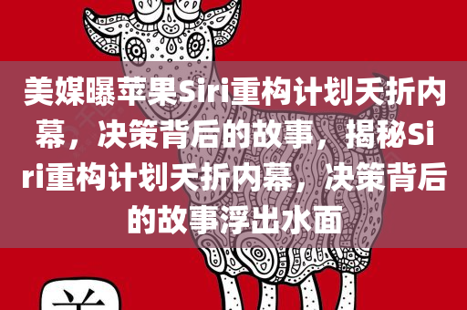 美媒曝苹果Siri重构计划夭折内幕，决策背后的故事，揭秘Siri重构计划夭折内幕，决策背后的故事浮出水面今晚必出三肖2025_2025新澳门精准免费提供·精确判断