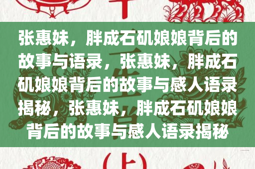 张惠妹，胖成石矶娘娘背后的故事与语录，张惠妹，胖成石矶娘娘背后的故事与感人语录揭秘，张惠妹，胖成石矶娘娘背后的故事与感人语录揭秘