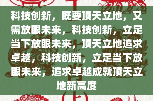 科技创新，既要顶天立地，又需放眼未来，科技创新，立足当下放眼未来，顶天立地追求卓越，科技创新，立足当下放眼未来，追求卓越成就顶天立地新高度今晚必出三肖2025_2025新澳门精准免费提供·精确判断