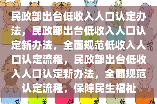民政部出台低收入人口认定办法，民政部出台低收入人口认定新办法，全面规范低收入人口认定流程，民政部出台低收入人口认定新办法，全面规范认定流程，保障民生福祉