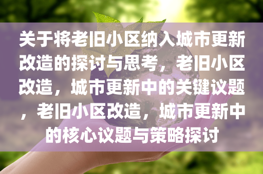 关于将老旧小区纳入城市更新改造的探讨与思考，老旧小区改造，城市更新中的关键议题，老旧小区改造，城市更新中的核心议题与策略探讨今晚必出三肖2025_2025新澳门精准免费提供·精确判断