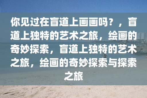 你见过在盲道上画画吗？，盲道上独特的艺术之旅，绘画的奇妙探索，盲道上独特的艺术之旅，绘画的奇妙探索与探索之旅