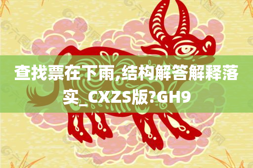 查找票在下雨,结构解答解释落实_CXZS版?GH9