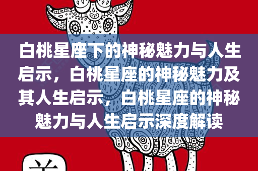 白桃星座下的神秘魅力与人生启示，白桃星座的神秘魅力及其人生启示，白桃星座的神秘魅力与人生启示深度解读