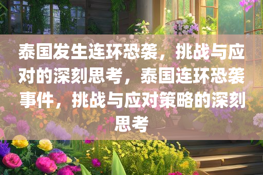 泰国发生连环恐袭，挑战与应对的深刻思考，泰国连环恐袭事件，挑战与应对策略的深刻思考今晚必出三肖2025_2025新澳门精准免费提供·精确判断
