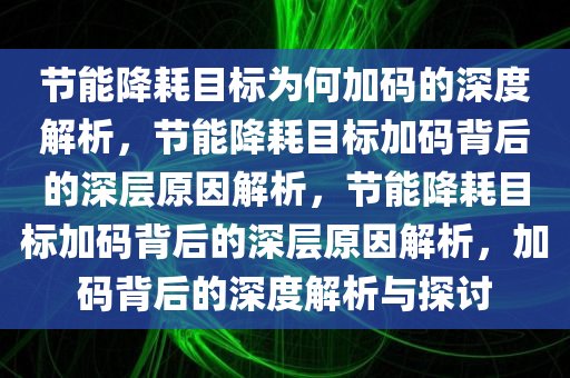 节能降耗目标为何加码的深度解析，节能降耗目标加码背后的深层原因解析，节能降耗目标加码背后的深层原因解析，加码背后的深度解析与探讨