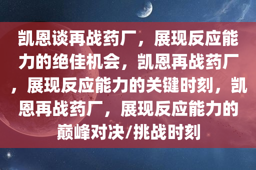 凯恩谈再战药厂，展现反应能力的绝佳机会，凯恩再战药厂，展现反应能力的关键时刻，凯恩再战药厂，展现反应能力的巅峰对决/挑战时刻
