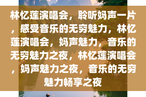 林忆莲演唱会，聆听妈声一片，感受音乐的无穷魅力，林忆莲演唱会，妈声魅力，音乐的无穷魅力之夜，林忆莲演唱会，妈声魅力之夜，音乐的无穷魅力畅享之夜