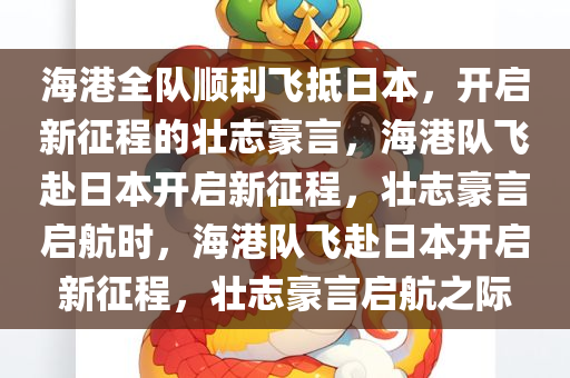 海港全队顺利飞抵日本，开启新征程的壮志豪言，海港队飞赴日本开启新征程，壮志豪言启航时，海港队飞赴日本开启新征程，壮志豪言启航之际今晚必出三肖2025_2025新澳门精准免费提供·精确判断