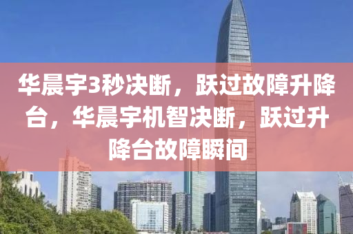 华晨宇3秒决断，跃过故障升降台，华晨今晚必出三肖2025_2025新澳门精准免费提供·精确判断宇机智决断，跃过升降台故障瞬间
