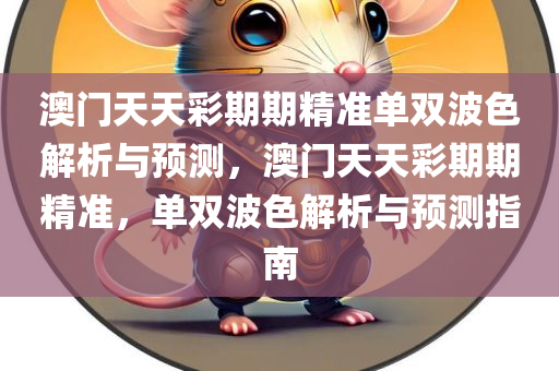 澳门天天彩期期精准单双波色解析与预测，澳门天天彩期期精准，单双波色解析与预测指南