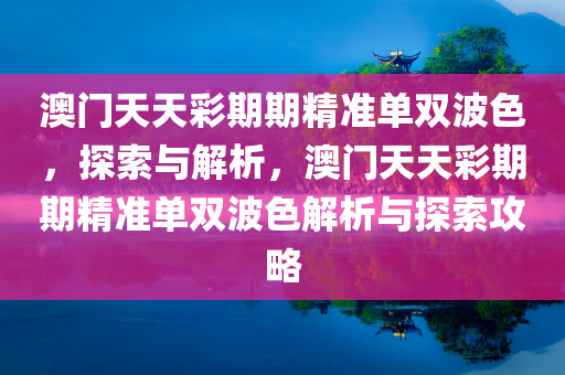 澳门天天彩期期精准单双波色，探索与解析，澳门天天彩期期精准单双波色解析与探索攻略