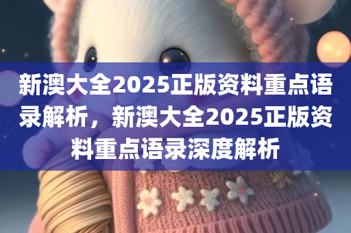 新澳大全2025正版资料重点语录解析，新澳大全2025正版资料重点语录深度解析
