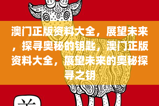 澳门正版资料大全，展望未来，探寻奥秘的钥匙，澳门正版资料大全，展望未来的奥秘探寻之钥