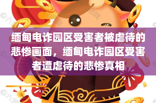 缅甸电诈园区受害者被虐待的悲惨画面，缅甸电诈园区受害者遭虐待的悲惨真相