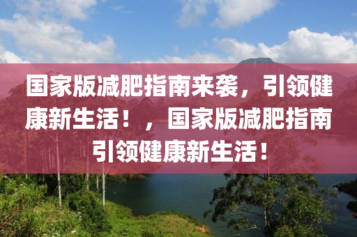 国家版减肥指南来袭，引领健康新生活！，国家版减肥指南引领健康新生活！