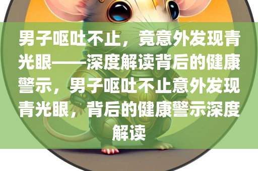 男子呕吐不止，竟意外发现青光眼——深度解读背后的健康警示，男子呕吐不止意外发现青光眼，背后的健康警示深度解读