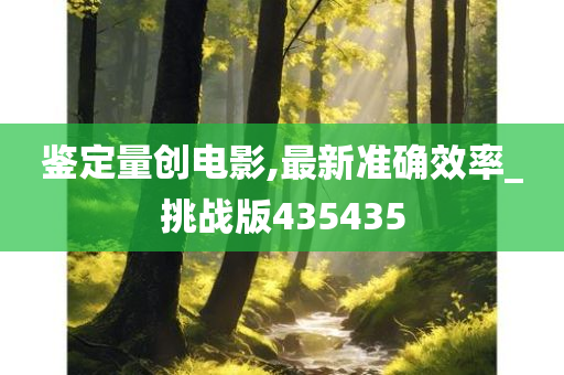 鉴定量创电影,最新准确效率_挑战版435435