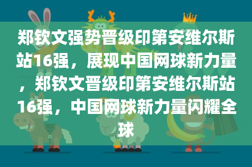 郑钦文强势晋级印第安维尔斯站16强，展现中国网球新力量，郑钦文晋级印第安维尔斯站16强，中国网球新力量闪耀全球