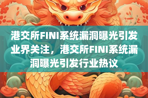 港交所FINI系统漏洞曝光引发业界关注，港交所FINI系统漏洞曝光引发行业热议
