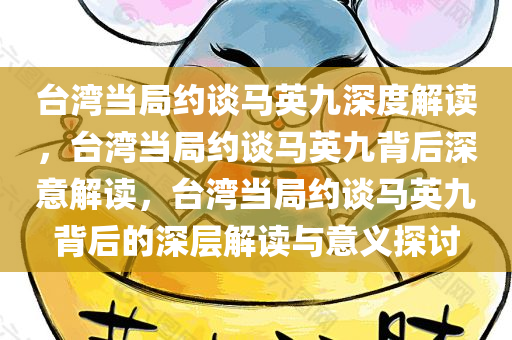 台湾当局约谈马英九深度解读，台湾当局约谈马英九背后深意解读，台湾当局约谈马英九背后的深层解读与意义探讨
