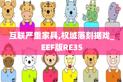 互联严重家具,权域落刻据戏_EEF版RE35