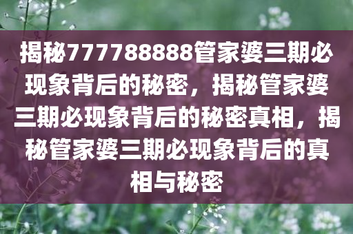 揭秘777788888管家婆三期必现象背后的秘密，揭秘管家婆三期必现象背后的秘密真相，揭秘管家婆三期必现象背后的真相与秘密