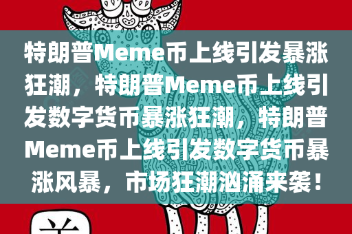 特朗普Meme币上线引发暴涨狂潮，特朗普Meme币上线引发数字货币暴涨狂潮，特朗普Meme币上线引发数字货币暴涨风暴，市场狂潮汹涌来袭！