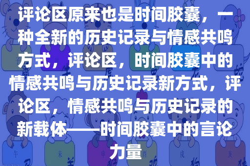 评论区原来也是时间胶囊，一种全新的历史记录与情感共鸣方式，评论区，时间胶囊中的情感共鸣与历史记录新方式，评论区，情感共鸣与历史记录的新载体——时间胶囊中的言论力量