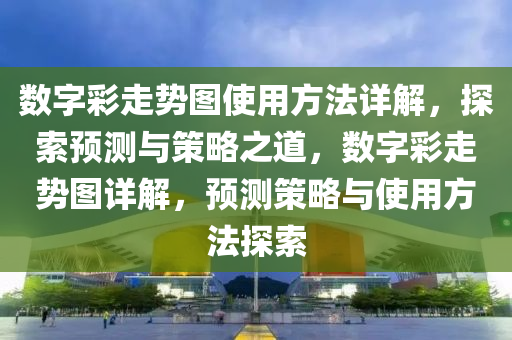 数字彩走势图使用方法详解，探索预测与策略之道，数字彩走势图详解，预测策略与使用方法探索