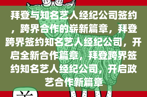 拜登与知名艺人经纪公司签约，跨界合作的崭新篇章，拜登跨界签约知名艺人经纪公司，开启全新合作篇章，拜登跨界签约知名艺人经纪公司，开启政艺合作新篇章