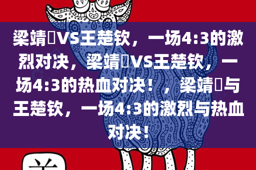 梁靖崑VS王楚钦，一场4:3的激烈对决，梁靖崑VS王楚钦，一场4:3的热血对决！，梁靖崑与王楚钦，一场4:3的激烈与热血对决！