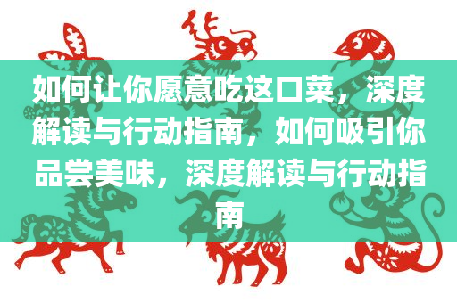 如何让你愿意吃这口菜，深度解读与行动指南，如何吸引你品尝美味，深度解读与行动指南