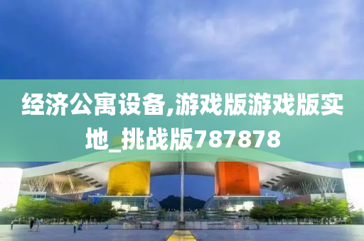 经济公寓设备,游戏版游戏版实地_挑战版787878