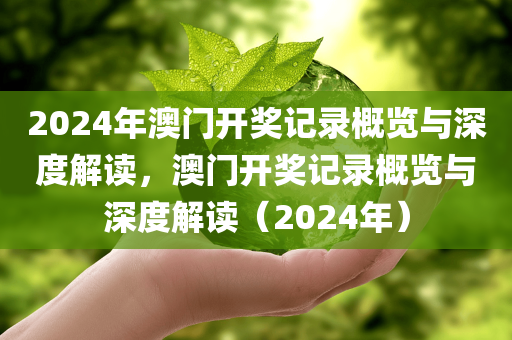 2024年澳门开奖记录概览与深度解读，澳门开奖记录概览与深度解读（2024年）