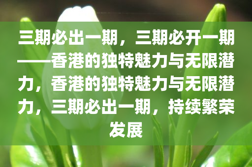 三期必出一期，三期必开一期——香港的独特魅力与无限潜力，香港的独特魅力与无限潜力，三期必出一期，持续繁荣发展