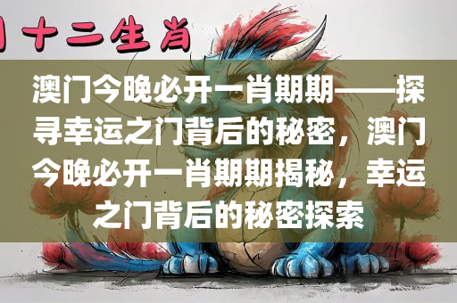 澳门今晚必开一肖期期——探寻幸运之门背后的秘密，澳门今晚必开一肖期期揭秘，幸运之门背后的秘密探索