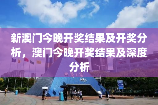 新澳门今晚开奖结果及开奖分析，澳门今晚开奖结果及深度分析